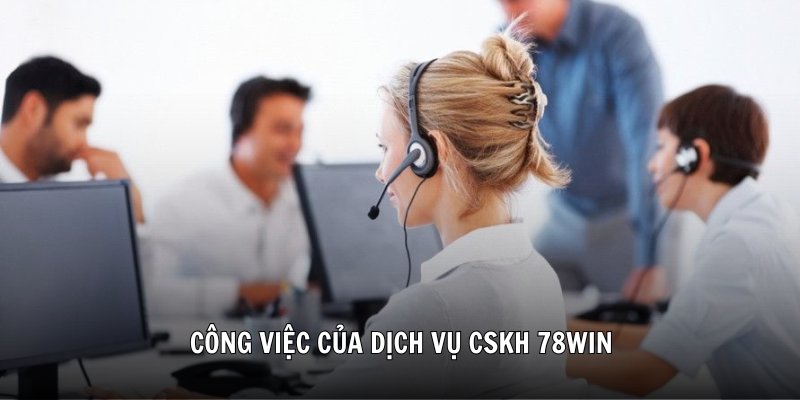 Công việc của dịch vụ CSKH 78Win